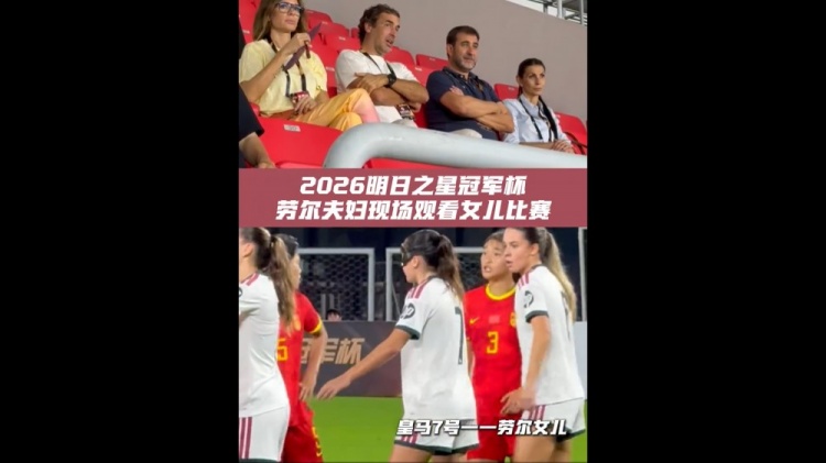 劳尔现身上海明日之星杯观众席 现场观看女儿首发 劳尔现身上海明日之星杯观众席 现场观看女儿首发